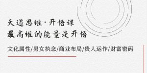 天道思维·开悟课-最高维的天道思维·开悟课-最高维的能量是开悟,文化属性/男女执念/商业布局/贵人运作/财富密码-天天有课网