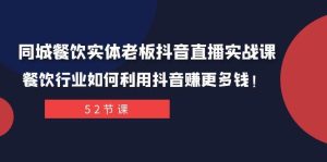 同城餐饮实体老板抖音直播实战课：餐饮行业如何利用抖音赚更多钱！-天天有课网