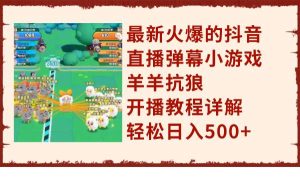 最新火爆的抖音直播弹幕小游戏羊羊抗狼，开播教程详解，轻松日入500+-天天有课网
