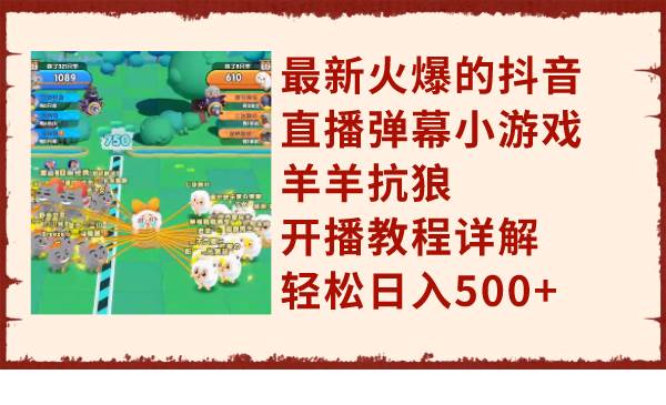 最新火爆的抖音直播弹幕小游戏羊羊抗狼，开播教程详解，轻松日入500+-天天有课网