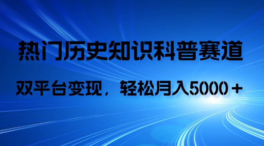 历史知识科普，AI辅助完成作品，抖音视频号双平台变现，月收益轻5000＋-天天有课网