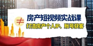房产-短视频实战课，打造房产个人IP、账号获客（41节课）-天天有课网