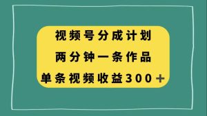 视频号分成计划，两分钟一条作品，单视频收益300+-天天有课网