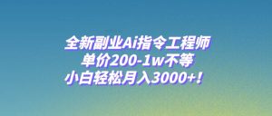 全新副业Ai指令工程师，单价200-1w不等，小白轻松月入3000+！-天天有课网