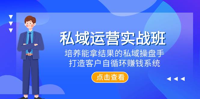 私域运营实战班，培养能拿结果的私域操盘手，打造客户自循环赚钱系统-天天有课网