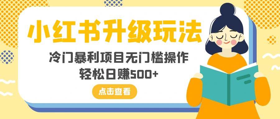 小红书升级玩法，冷门暴利项目无门槛操作，轻松日赚500+-天天有课网