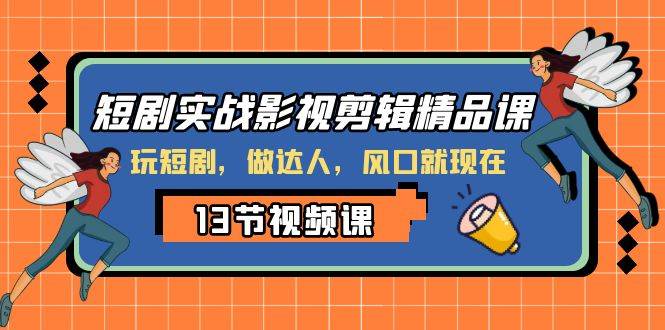 短剧实战影视剪辑精品课，玩短剧，做达人，风口就现在-天天有课网