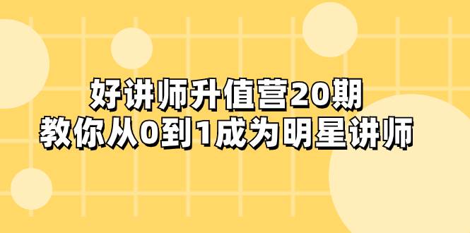 好讲师-升值营-第20期，教你从0到1成为明星讲师-天天有课网