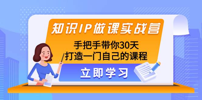 知识IP做课实战营，手把手带你30天打造一门自己的课程-天天有课网