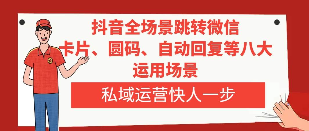 抖音全场景跳转微信，卡片/圆码/自动回复等八大运用场景，私域运营快人一步-天天有课网