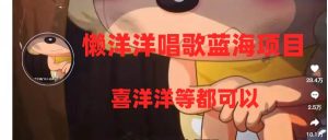 懒洋洋唱歌蓝海项目，单条作品上10+点赞，变现稳定/快（教程+工具）-天天有课网