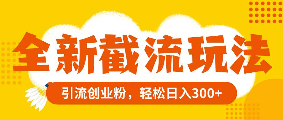 全新截流玩法，精准引流创业粉，轻松日入300+-天天有课网