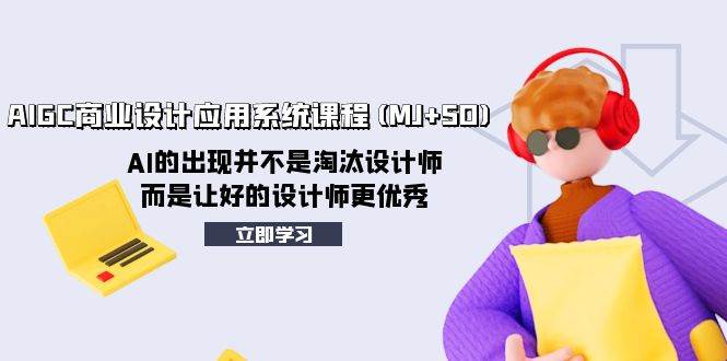 AIGC商业设计应用系统课程(MJ+SD)，AI的出现并不是淘汰设计师，而是让好的设计师更优秀-天天有课网