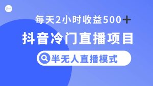 抖音冷门直播项目，半无人模式，每天2小时收益500+-天天有课网