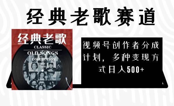 视频号创作者分成计划，经典老歌赛道，多种变现方式日入500+（完整素材）-天天有课网