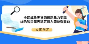 全网咸鱼无货源最新暴力变现 绿色项目每天稳定日入四位数收益-天天有课网