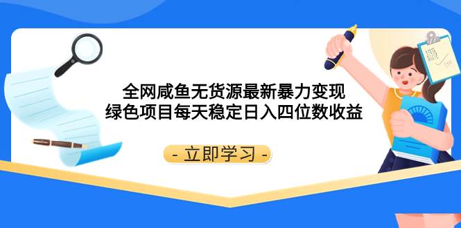 全网咸鱼无货源最新暴力变现 绿色项目每天稳定日入四位数收益-天天有课网
