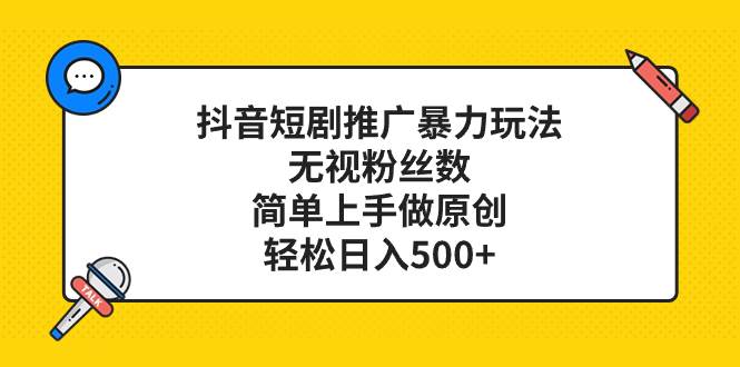 抖音短剧推广暴力玩法，无视粉丝数，简单上手做原创，轻松日入500+-天天有课网