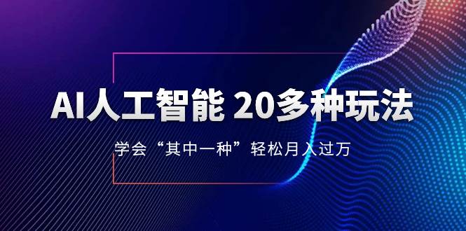 AI人工智能 20多种玩法 学会“其中一种”轻松月入过万，持续更新AI最新玩法-天天有课网