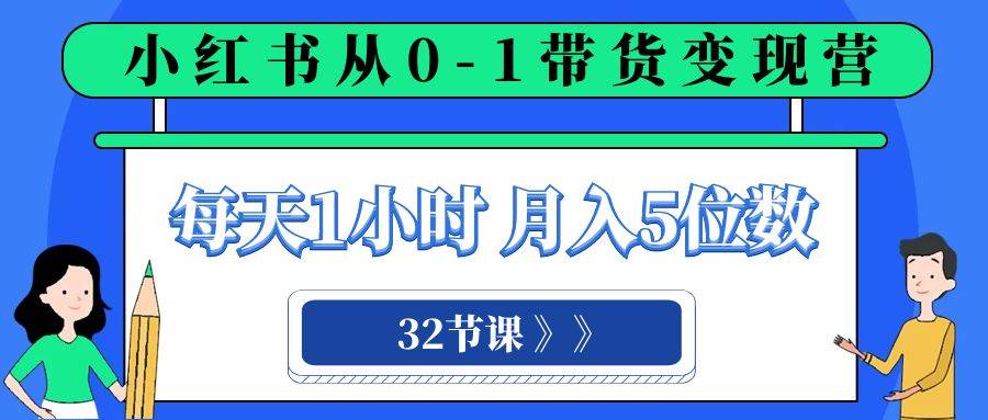 小红书 0-1带货变现营，每天1小时，轻松月入5位数（32节课）-天天有课网