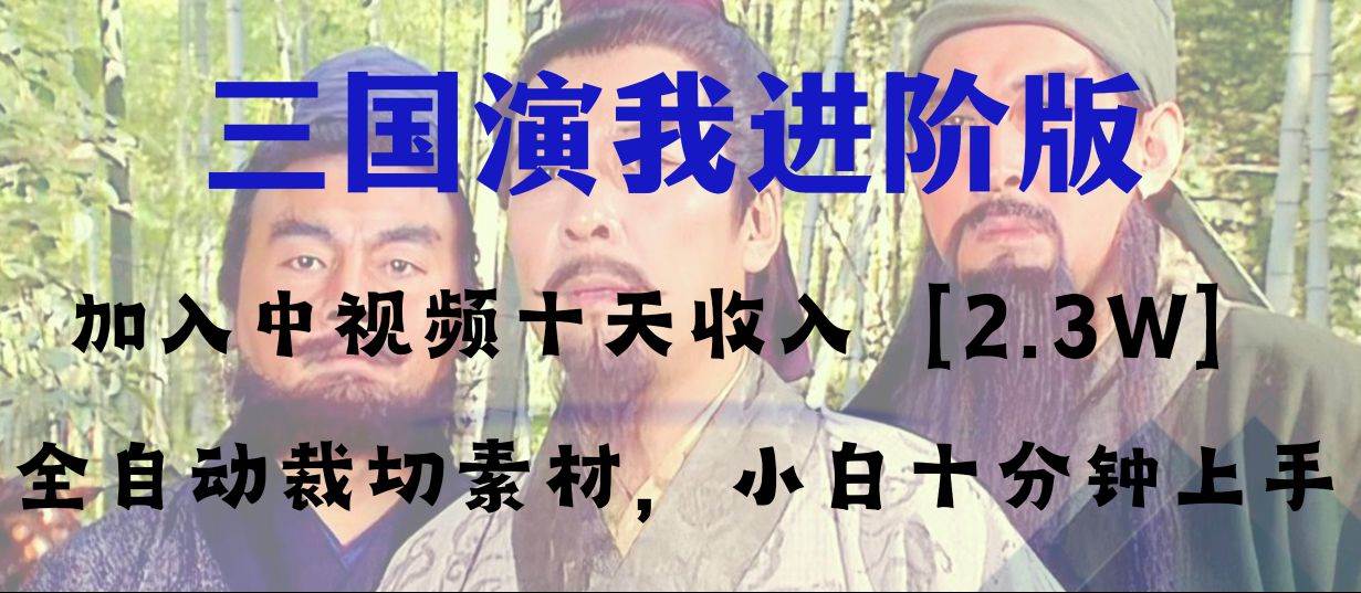 中视频十天收益2w＋，多平台爆火项目——三国演我高阶版，小白十分钟上手-天天有课网