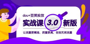 dou+豆荚投放实战课3.0新版，让流量更精准，质量更高，告别无效流量-天天有课网