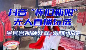 【怀旧新娘】无人直播整蛊互动玩法（含全套开播教程+软件+视频素材+音效）-天天有课网