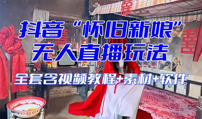 【怀旧新娘】无人直播整蛊互动玩法（含全套开播教程+软件+视频素材+音效）-天天有课网