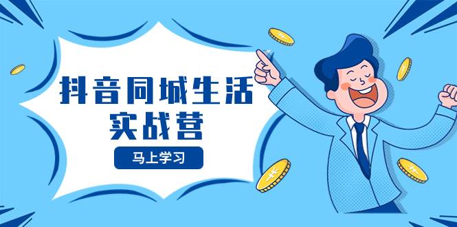 抖音同城生活实战营，抓住抖音本地生活风口，让你的生意逆风翻盘-天天有课网