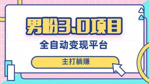 男粉3.0项目,日入1000+!全自动获客渠道,当天见效,新手小白也能简单操作-天天有课网