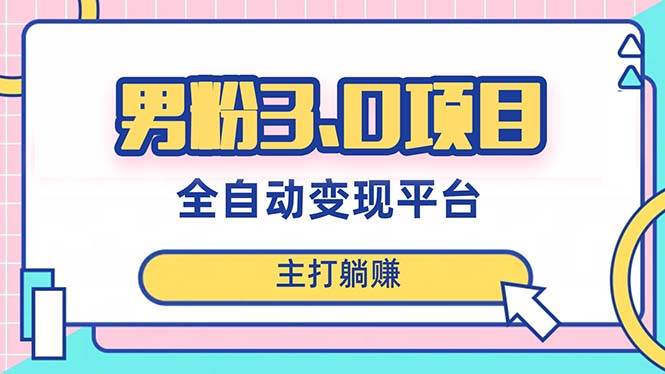 男粉3.0项目，日入1000+！全自动获客渠道，当天见效，新手小白也能简单操作-天天有课网