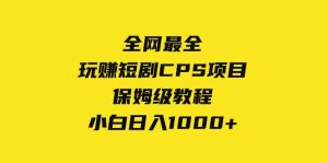 全网最全,玩赚短剧CPS项目保姆级教程,小白日入1000+-天天有课网