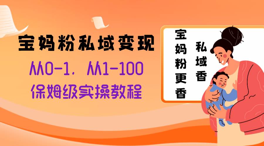 宝妈粉私域变现从0-1，从1-100，保姆级实操教程，长久稳定的变现之法-天天有课网