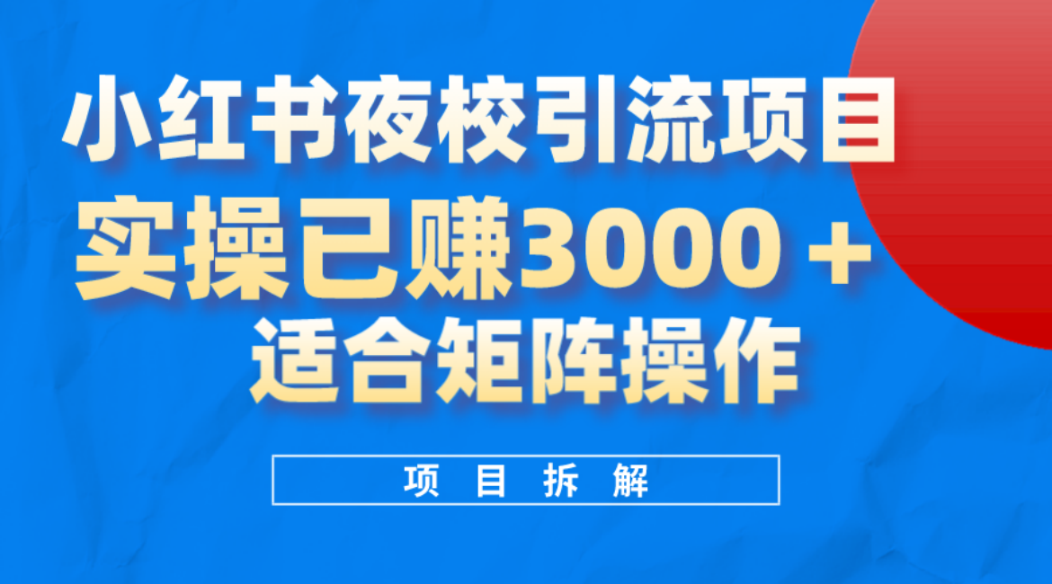 小红书夜校引流变现项目，实操日赚3000+，适合矩阵放大操作-天天有课网
