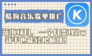 酷狗音乐歌单推广蓝海项目,一个月变现2w,新手也能轻松躺赚!-天天有课网