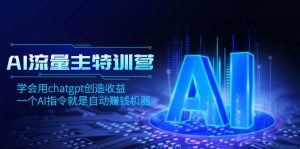 AI流量主训练营，学会用chatgpt创造收益，一个AI指令就是自动赚钱机器-天天有课网