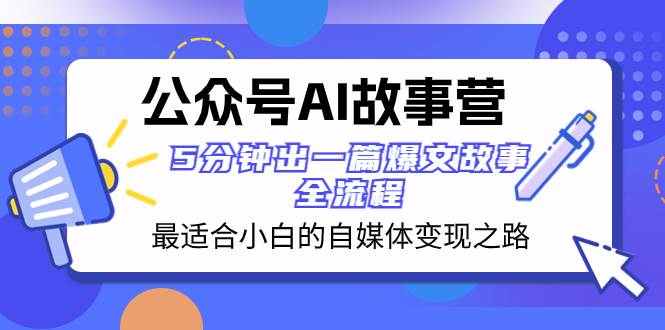公众号AI 故事营 最适合小白的自媒体变现之路  5分钟出一篇爆文故事 全流程-天天有课网