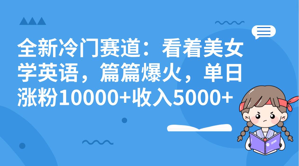 全新冷门赛道：看着美女学英语，篇篇爆火，单日涨粉10000+收入5000+-天天有课网