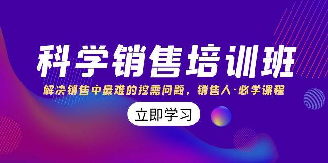科学销售培训班：解决销售中最难的挖需问题，销售人·必学课程（11节课）-天天有课网