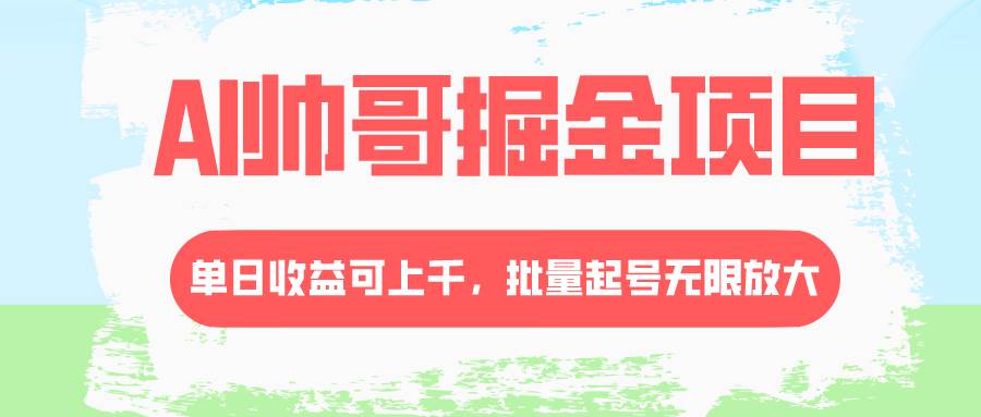 AI帅哥掘金项目，单日收益上千，批量起号无限放大-天天有课网