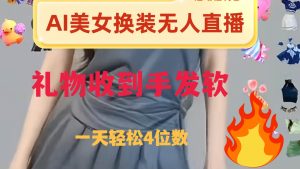 ai美女换装直播 纯无人 礼物收到手软 日入2000+-天天有课网