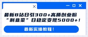 最新B站日引300+高质创业粉教程！“割韭菜”日稳定变现5000+！-天天有课网