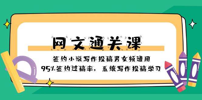 网文-通关课-签约小说写作投稿男女频通用，95%签约过稿率，系统写作投稿学习-天天有课网