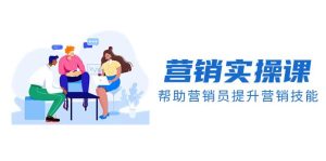 营销实操课,帮助营销员提升营销技能【完结】【音频+文档】-天天有课网