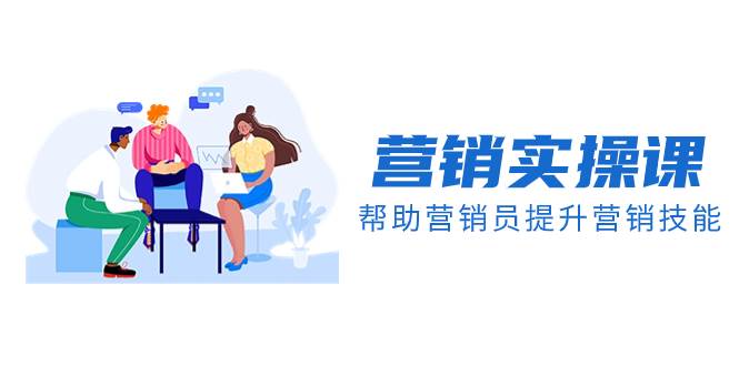 营销实操课，帮助营销员提升营销技能【完结】【音频+文档】-天天有课网