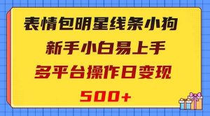 表情包明星线条小狗变现项目，小白易上手多平台操作日变现500+-天天有课网