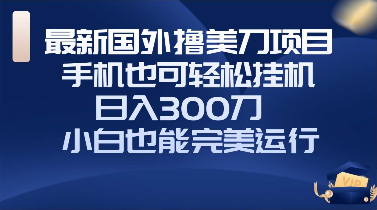 国外撸美刀项目,手机也可操作,轻松挂机操作,日入300刀 小白也能完美运行-天天有课网