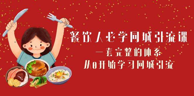 餐饮人必学-同城引流课：一套完整的体系，从0开始学习同城引流（68节课）-天天有课网