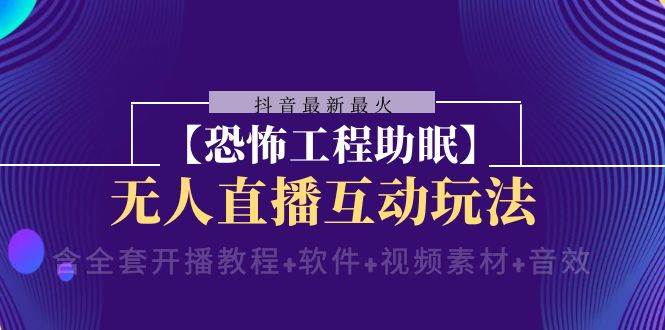 抖音最新最火【恐怖工程 抖音最新最火【恐怖工程助眠】无人直播互动玩法（含全套开播教程+软件+视频素材+音效）-天天有课网