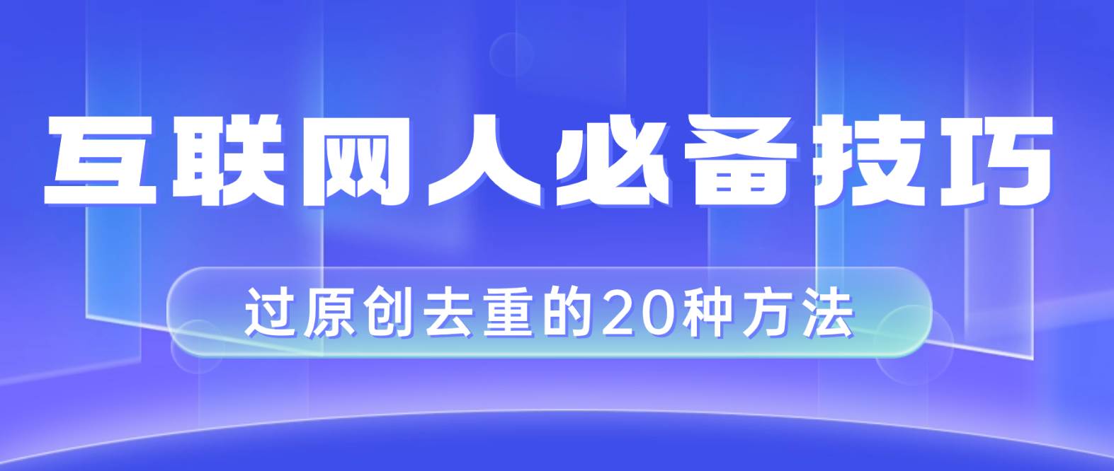 互联网人的必备技巧，剪映视频剪辑的20种去重方法，小白也能通过二创过原创-天天有课网
